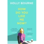 How Do You Like Me Now? by Holly Bourne