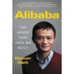 Alibaba The House That Jack Ma Built by Duncan Clark