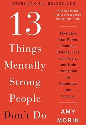 13 Things Mentally Strong People Don't Do by Amy Morin