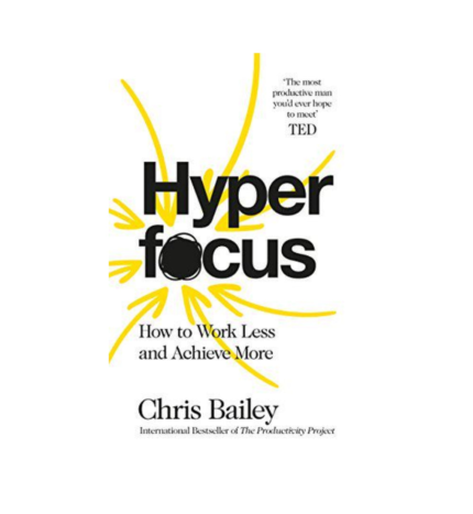 Hyperfocus: How to Work Less to Achieve by Chris Bailey